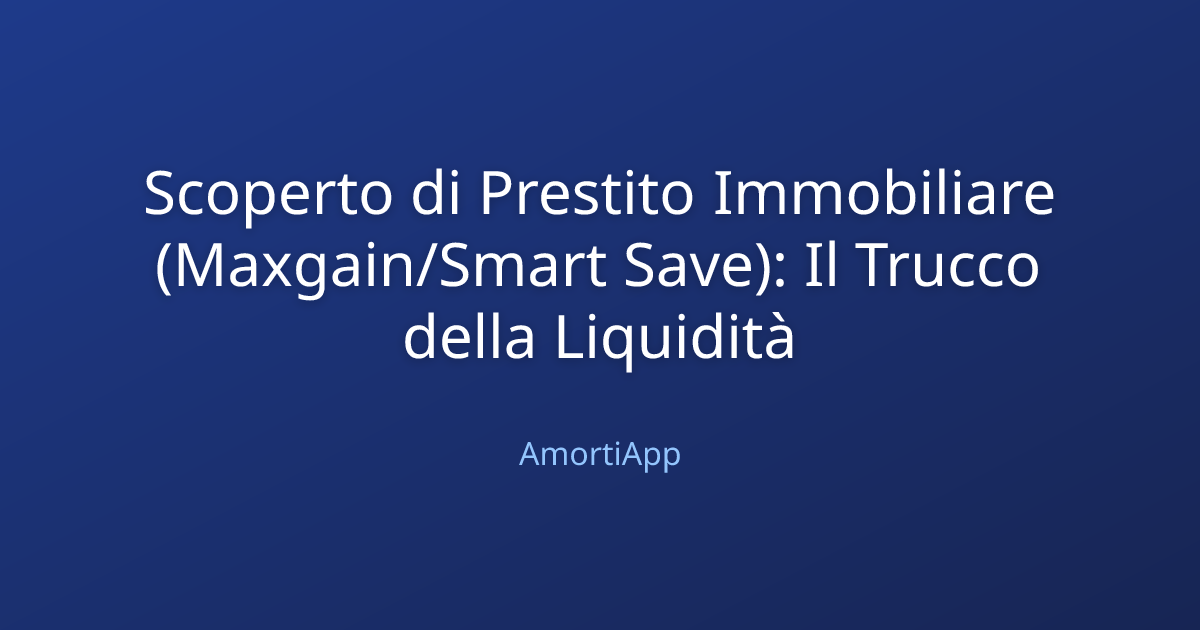 Scoperto di Prestito Immobiliare (Maxgain/Smart Save): Il Trucco della Liquidità