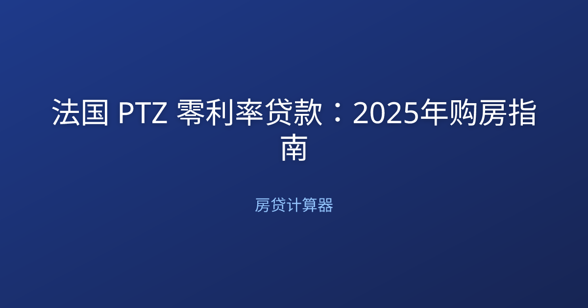 法国 PTZ 零利率贷款：2025年购房指南