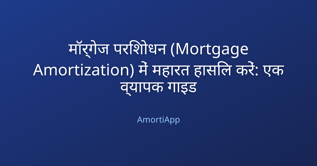 मॉर्गेज परिशोधन (Mortgage Amortization) में महारत हासिल करें: एक व्यापक गाइड