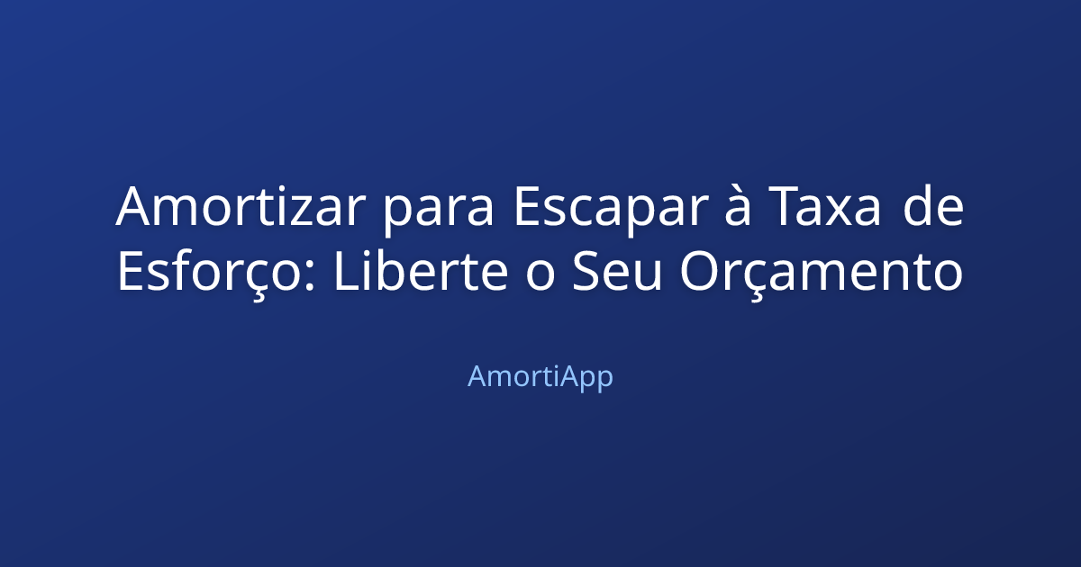 Amortizar para Escapar à Taxa de Esforço: Liberte o Seu Orçamento