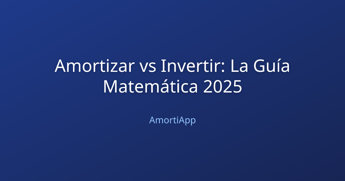 Amortizar vs Invertir: La Guía Matemática 2025