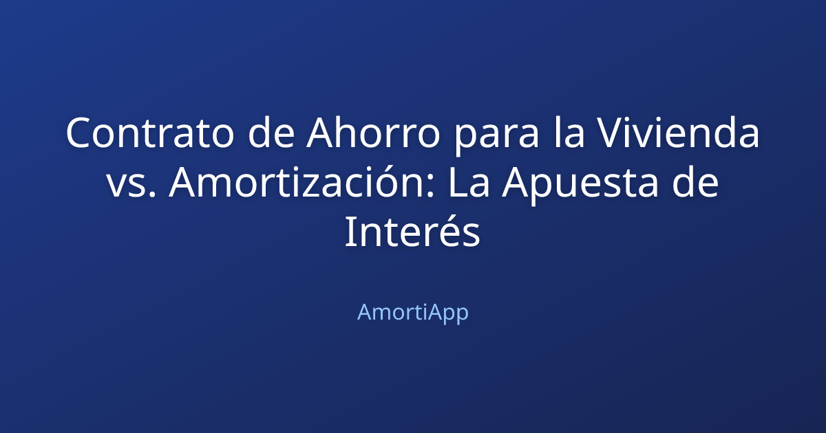 Contrato de Ahorro para la Vivienda vs. Amortización: La Apuesta de Interés