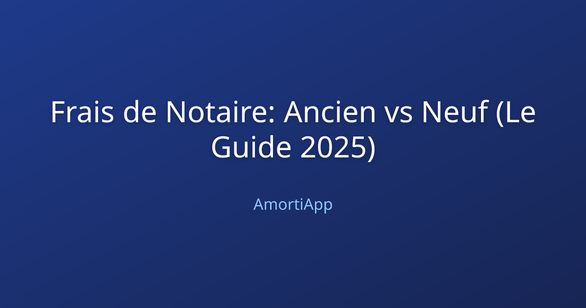 Frais de Notaire: Ancien vs Neuf (Le Guide 2025)