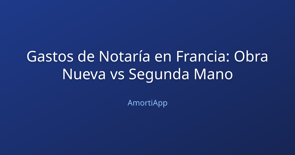 Gastos de Notaría en Francia: Obra Nueva vs Segunda Mano
