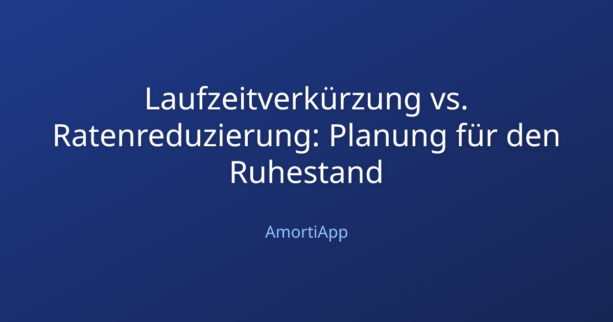 Laufzeitverkürzung vs. Ratenreduzierung: Planung für den Ruhestand