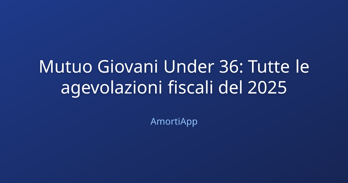 Mutuo Giovani Under 36: Tutte le agevolazioni fiscali del 2025
