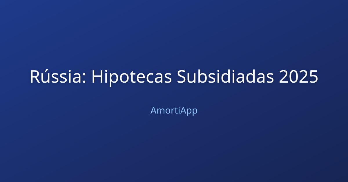 Rússia: Hipotecas Subsidiadas 2025
